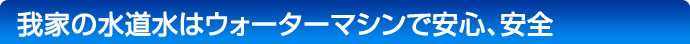 ウォーターマシンで安心、安全